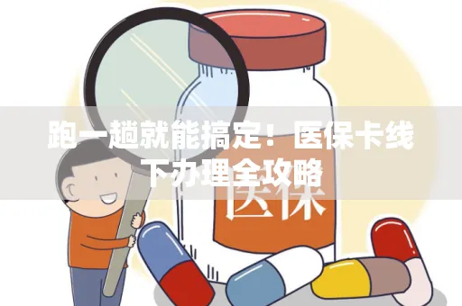跑一趟就能搞定！医保卡线下办理全攻略